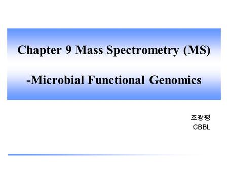 Chapter 9 Mass Spectrometry (MS) -Microbial Functional Genomics 조광평 CBBL.