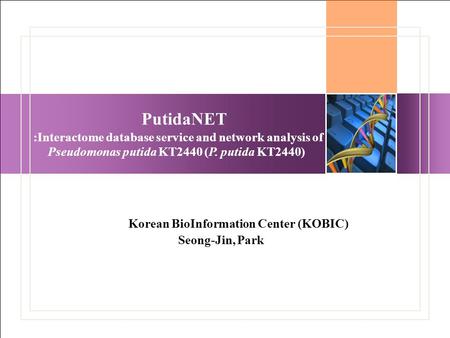 PutidaNET :Interactome database service and network analysis of Pseudomonas putida KT2440 (P. putida KT2440) Korean BioInformation Center (KOBIC) Seong-Jin,