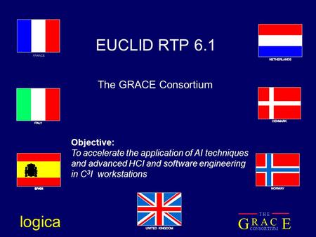 G E R A C CONSORTIUM T H E logica EUCLID RTP 6.1 The GRACE Consortium Objective: To accelerate the application of AI techniques and advanced HCI and software.