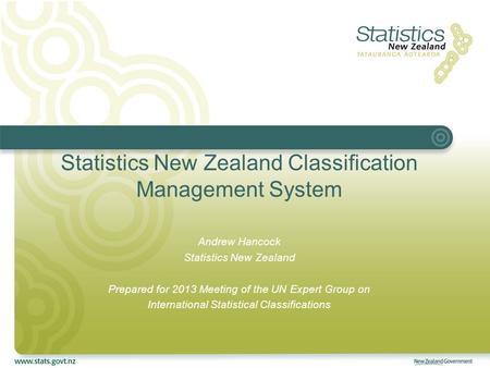 Statistics New Zealand Classification Management System Andrew Hancock Statistics New Zealand Prepared for 2013 Meeting of the UN Expert Group on International.