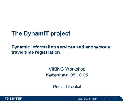 Technology and Society The DynamIT project Dynamic information services and anonymous travel time registration VIKING Workshop København 05.10.05 Per J.