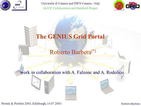 CHEP 2000, 10.02.2000Roberto Barbera Roberto Barbera (*) The GENIUS Grid Portal Portals & Portlets 2003, Edinburgh, 14.07.2003 (*) work in collaboration.
