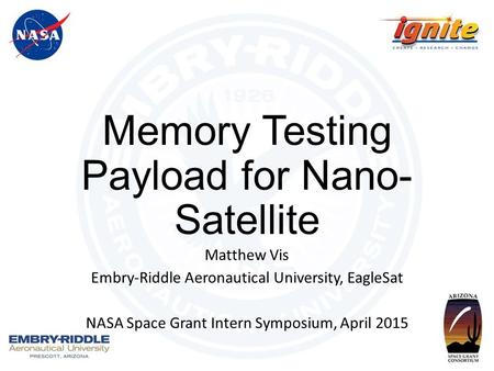 Memory Testing Payload for Nano- Satellite Matthew Vis Embry-Riddle Aeronautical University, EagleSat NASA Space Grant Intern Symposium, April 2015.