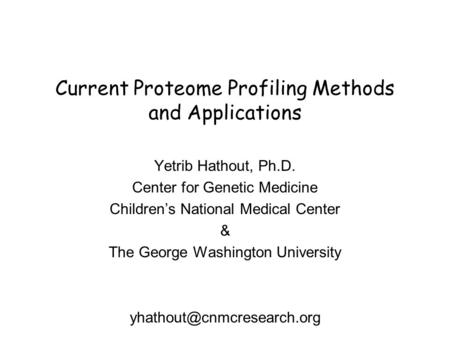Current Proteome Profiling Methods and Applications Yetrib Hathout, Ph.D. Center for Genetic Medicine Children’s National Medical Center & The George Washington.