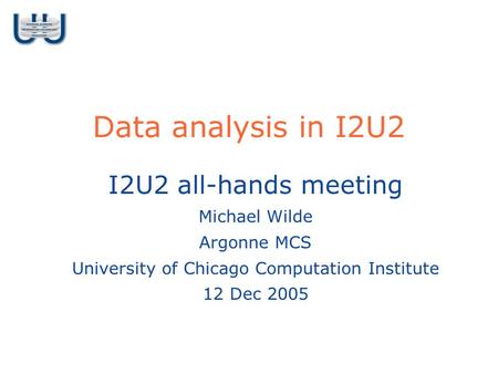 Data analysis in I2U2 I2U2 all-hands meeting Michael Wilde Argonne MCS University of Chicago Computation Institute 12 Dec 2005.