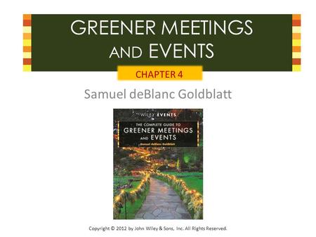 Copyright © 2012 by John Wiley & Sons, Inc. All Rights Reserved. GREENER MEETINGS AND EVENTS Samuel deBlanc Goldblatt CHAPTER 4.
