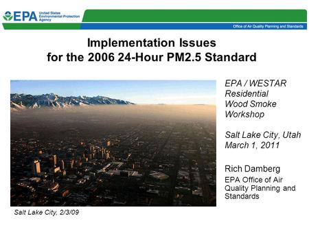 Implementation Issues for the 2006 24-Hour PM2.5 Standard EPA / WESTAR Residential Wood Smoke Workshop Salt Lake City, Utah March 1, 2011 Rich Damberg.