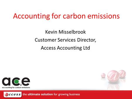 Accounting for carbon emissions Kevin Misselbrook Customer Services Director, Access Accounting Ltd.