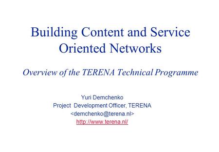 Building Content and Service Oriented Networks Overview of the TERENA Technical Programme Yuri Demchenko Project Development Officer, TERENA