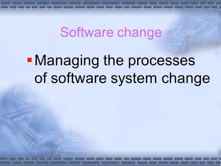 Software change  Managing the processes of software system change.