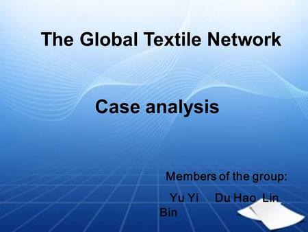 The Global Textile Network Case analysis Members of the group: Yu Yi Du Hao Lin Bin.