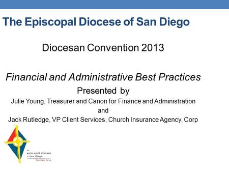 The Episcopal Diocese of San Diego Diocesan Convention 2013 Financial and Administrative Best Practices Presented by Julie Young, Treasurer and Canon for.
