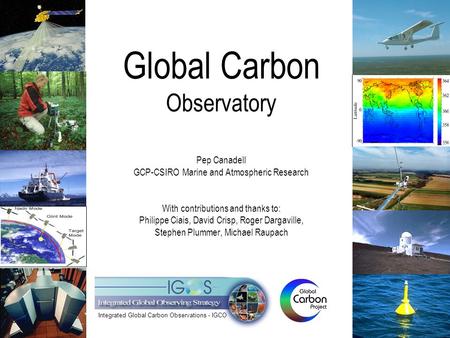 Global Carbon Observatory Pep Canadell GCP-CSIRO Marine and Atmospheric Research With contributions and thanks to: Philippe Ciais, David Crisp, Roger Dargaville,