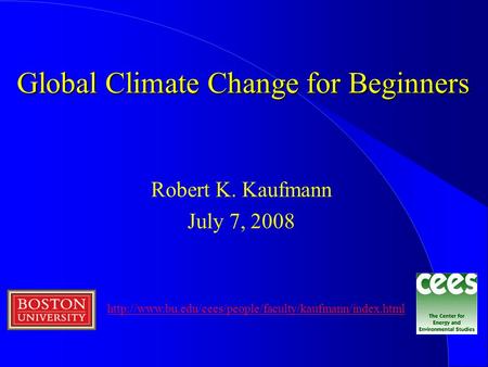 Global Climate Change for Beginners Robert K. Kaufmann July 7, 2008