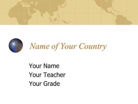 Name of Your Country Your Name Your Teacher Your Grade.