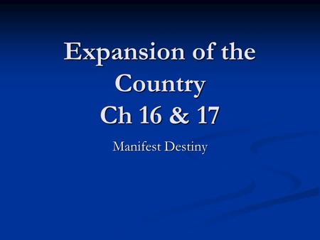 Expansion of the Country Ch 16 & 17 Manifest Destiny.