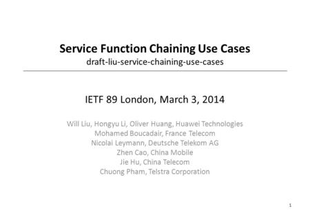Service Function Chaining Use Cases draft-liu-service-chaining-use-cases IETF 89 London, March 3, 2014 Will Liu, Hongyu Li, Oliver Huang, Huawei Technologies.