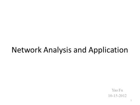 Network Analysis and Application Yao Fu 10-15-2012 1.