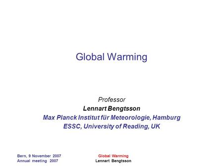 Bern, 9 November 2007 Annual meeting 2007 Global Warming Lennart Bengtsson Global Warming Professor Lennart Bengtsson Max Planck Institut für Meteorologie,