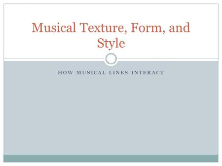 HOW MUSICAL LINES INTERACT Musical Texture, Form, and Style.