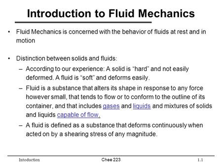 IntoductionChee 2231.1 Introduction to Fluid Mechanics Fluid Mechanics is concerned with the behavior of fluids at rest and in motion Distinction between.