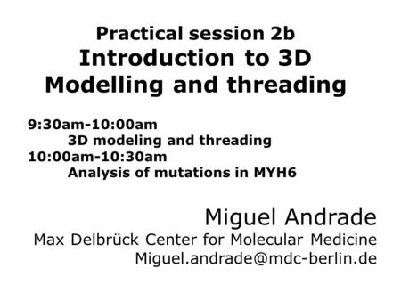 Practical session 2b Introduction to 3D Modelling and threading 9:30am-10:00am 3D modeling and threading 10:00am-10:30am Analysis of mutations in MYH6.