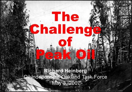 Peak Oil Opportunities and Challenge at the end of Cheap Petroleum Richard Heinberg Scripps College September 18, 2006 The Challenge of Peak Oil Richard.