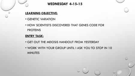WEDNESDAY 4-15-15 LEARNING OBJECTIVE: GENETIC VARIATION HOW SCIENTISTS DISCOVERED THAT GENES CODE FOR PROTEINS ENTRY TASK: GET OUT THE MEIOSIS HANDOUT.