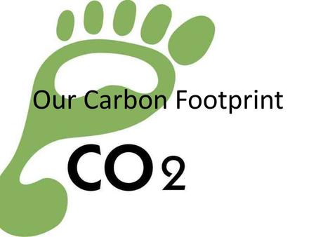 Our Carbon Footprint. What is a carbon footprint? Carbon footprint is the measure of how much we as a whole, impact the environment. It’s measured in.