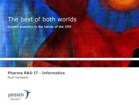 The best of both worlds Pharma R&D IT - Informatics Rudi Verbeeck Guided analytics in the hands of the SME.