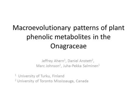 Macroevolutionary patterns of plant phenolic metabolites in the Onagraceae Jeffrey Ahern 1, Daniel Anstett 2, Marc Johnson 2, Juha-Pekka Salminen 1 1 University.