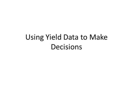 Using Yield Data to Make Decisions. Reasons for Collecting Yield Data Document yields Conduct field experiments Bottom-line Considerations Variable Rate.