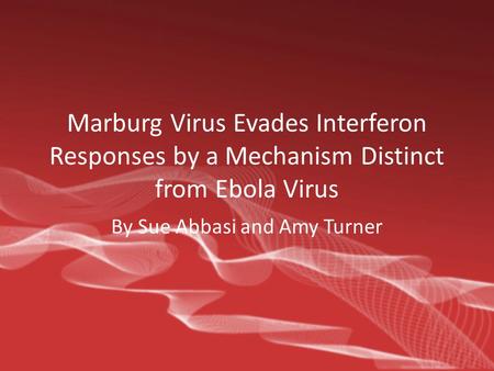Marburg Virus Evades Interferon Responses by a Mechanism Distinct from Ebola Virus By Sue Abbasi and Amy Turner.