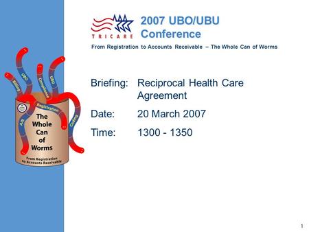 From Registration to Accounts Receivable – The Whole Can of Worms 2007 UBO/UBU Conference 1 Briefing:Reciprocal Health Care Agreement Date:20 March 2007.