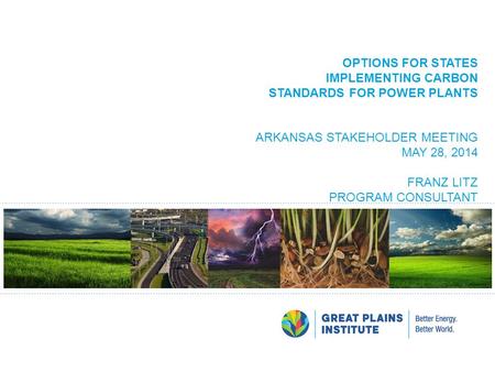 OPTIONS FOR STATES IMPLEMENTING CARBON STANDARDS FOR POWER PLANTS ARKANSAS STAKEHOLDER MEETING MAY 28, 2014 FRANZ LITZ PROGRAM CONSULTANT.