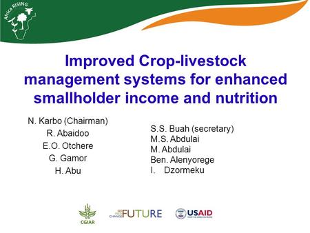 Improved Crop-livestock management systems for enhanced smallholder income and nutrition N. Karbo (Chairman) R. Abaidoo E.O. Otchere G. Gamor H. Abu S.S.