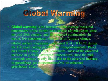 Global Warming Global warming is the increase in the average measured temperature of the Earth's near-surface air and oceans since the mid-20th century,