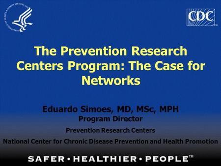 1 The Prevention Research Centers Program: The Case for Networks Eduardo Simoes, MD, MSc, MPH Program Director Prevention Research Centers National Center.
