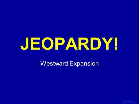 Template by Bill Arcuri, WCSD Click Once to Begin JEOPARDY! Westward Expansion.