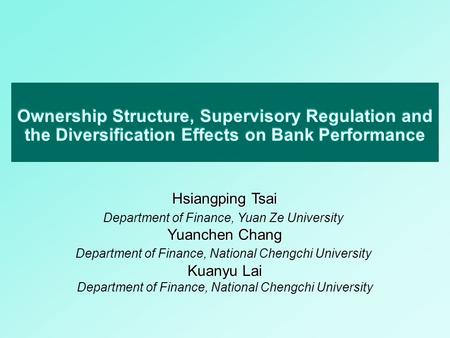 Ownership Structure, Supervisory Regulation and the Diversification Effects on Bank Performance Hsiangping Tsai Department of Finance, Yuan Ze University.