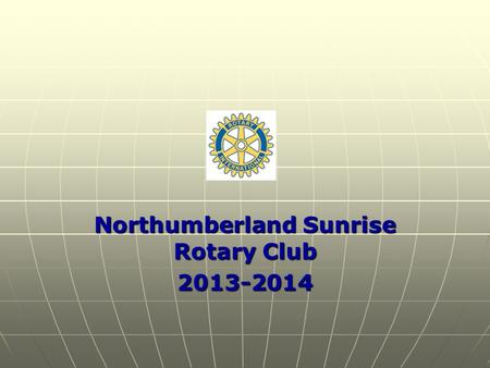 Northumberland Sunrise Rotary Club 2013-2014. Engage Rotary ~ Change Lives 2013-2014 Theme.