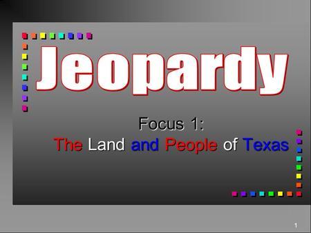1 Focus 1: The Land and People of Texas 400 300 500 400 300 200 100 300 200 400 500 400 300 200 100 500 Texas Geography Texas Land and Water Texas Plants.