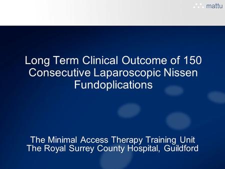 Long Term Clinical Outcome of 150 Consecutive Laparoscopic Nissen Fundoplications The Minimal Access Therapy Training Unit The Royal Surrey County Hospital,