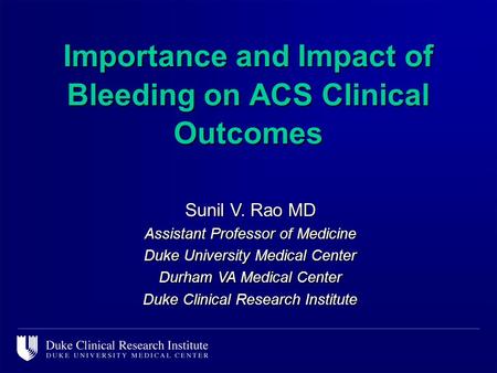 Importance and Impact of Bleeding on ACS Clinical Outcomes Sunil V. Rao MD Assistant Professor of Medicine Duke University Medical Center Durham VA Medical.