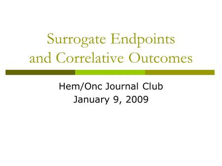 Surrogate Endpoints and Correlative Outcomes Hem/Onc Journal Club January 9, 2009.
