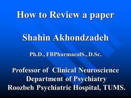 How to Review a paper Shahin Akhondzadeh Ph.D., FBPharmacolS., D.Sc. Pr ofessor of Clinical Neuroscience Department of Psychiatry Department of Psychiatry.