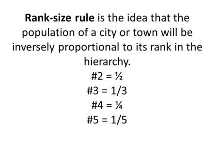 Rank-size rule is the idea that the population of a city or town will be inversely proportional to its rank in the hierarchy. #2 = ½ #3 = 1/3 #4 = ¼ #5.