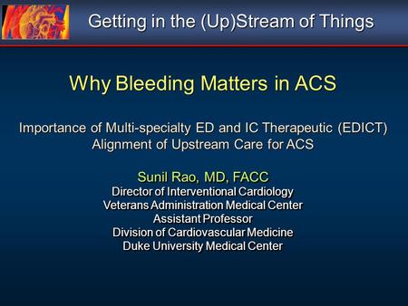 Why Bleeding Matters in ACS Importance of Multi-specialty ED and IC Therapeutic (EDICT) Alignment of Upstream Care for ACS Sunil Rao, MD, FACC Director.