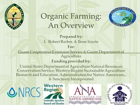Organic Farming: An Overview Prepared by: L. Robert Barber, & Ilene Iriarte For: Guam Cooperative Extension Service & Guam Department of Agriculture Funding.