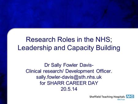 Research Roles in the NHS; Leadership and Capacity Building Dr Sally Fowler Davis- Clinical research/ Development Officer.